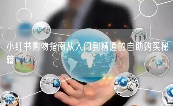小红书购物指南从入门到精通的自助购买秘籍