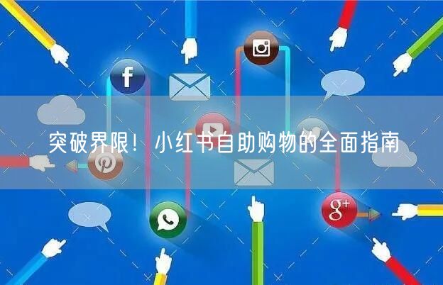 突破界限！小红书自助购物的全面指南
