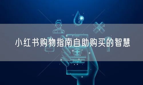 小红书购物指南自助购买的智慧