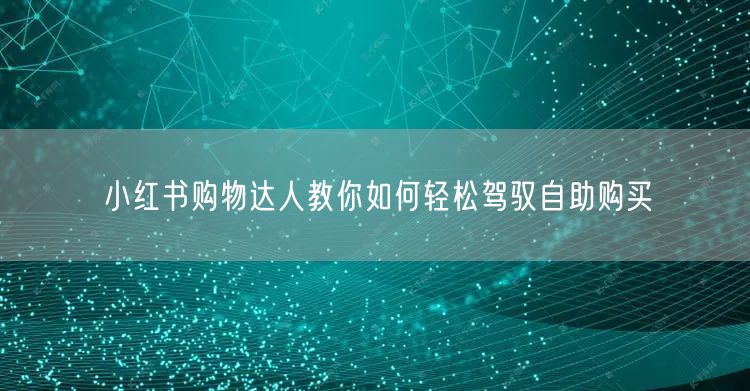 小红书购物达人教你如何轻松驾驭自助购买