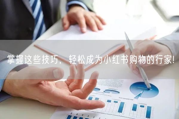 掌握这些技巧，轻松成为小红书购物的行家!