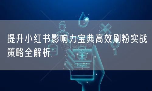 提升小红书影响力宝典高效刷粉实战策略全解析