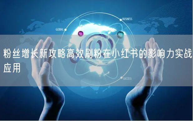 粉丝增长新攻略高效刷粉在小红书的影响力实战应用