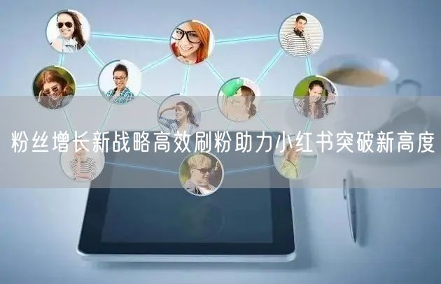 粉丝增长新战略高效刷粉助力小红书突破新高度