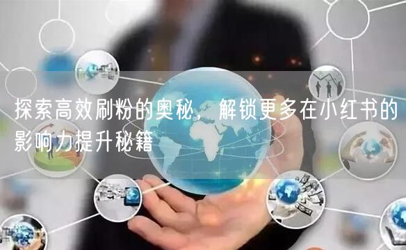 探索高效刷粉的奥秘，解锁更多在小红书的影响力提升秘籍