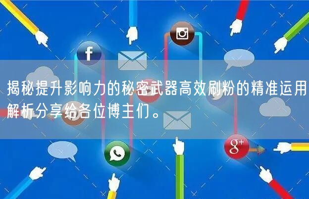 揭秘提升影响力的秘密武器高效刷粉的精准运用解析分享给各位博主们。