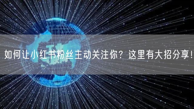 如何让小红书粉丝主动关注你？这里有大招分享！