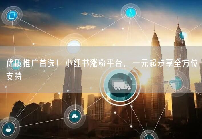 优质推广首选！小红书涨粉平台，一元起步享全方位支持