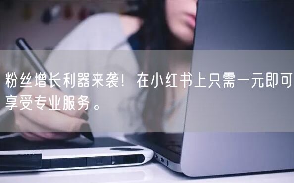 粉丝增长利器来袭！在小红书上只需一元即可享受专业服务。