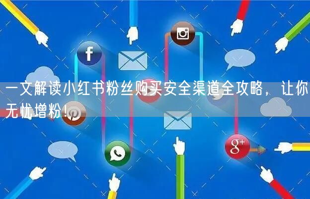 一文解读小红书粉丝购买安全渠道全攻略，让你无忧增粉！