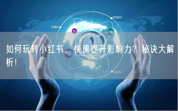 如何玩转小红书，快速提升影响力？秘诀大解析！