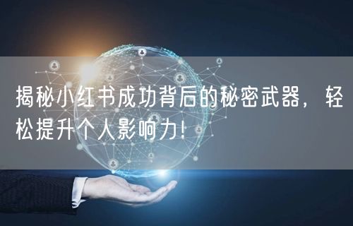 揭秘小红书成功背后的秘密武器，轻松提升个人影响力！