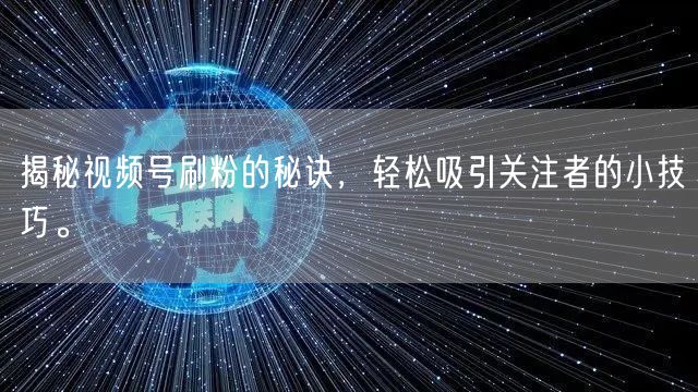揭秘视频号刷粉的秘诀，轻松吸引关注者的小技巧。