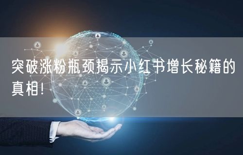 突破涨粉瓶颈揭示小红书增长秘籍的真相！