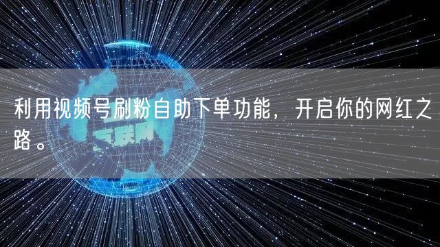 利用视频号刷粉自助下单功能，开启你的网红之路。