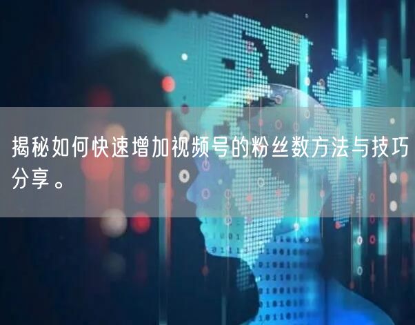 揭秘如何快速增加视频号的粉丝数方法与技巧分享。