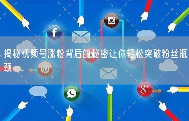 揭秘视频号涨粉背后的秘密让你轻松突破粉丝瓶颈
