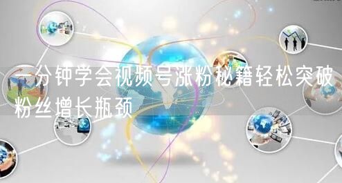 一分钟学会视频号涨粉秘籍轻松突破粉丝增长瓶颈