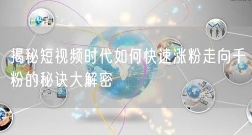 揭秘短视频时代如何快速涨粉走向千粉的秘诀大解密