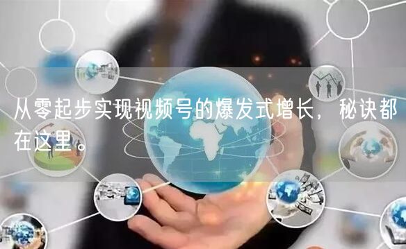 从零起步实现视频号的爆发式增长，秘诀都在这里。