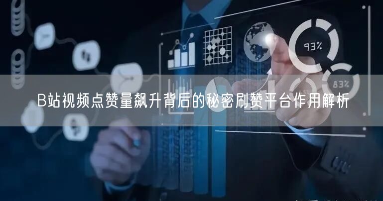 B站视频点赞量飙升背后的秘密刷赞平台作用解析