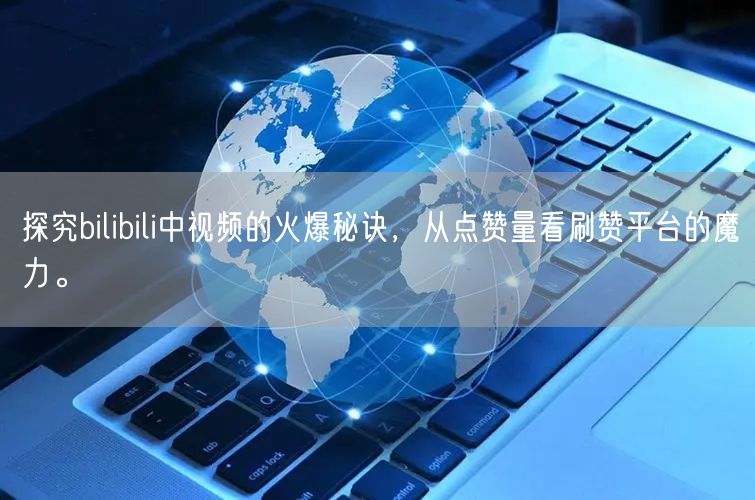 探究bilibili中视频的火爆秘诀，从点赞量看刷赞平台的魔力。