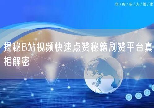 揭秘B站视频快速点赞秘籍刷赞平台真相解密
