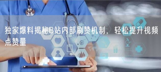 独家爆料揭秘B站内部刷赞机制，轻松提升视频点赞量