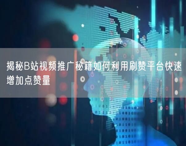 揭秘B站视频推广秘籍如何利用刷赞平台快速增加点赞量