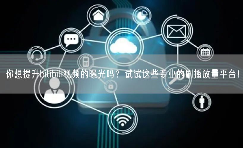 你想提升bilibili视频的曝光吗？试试这些专业的刷播放量平台！