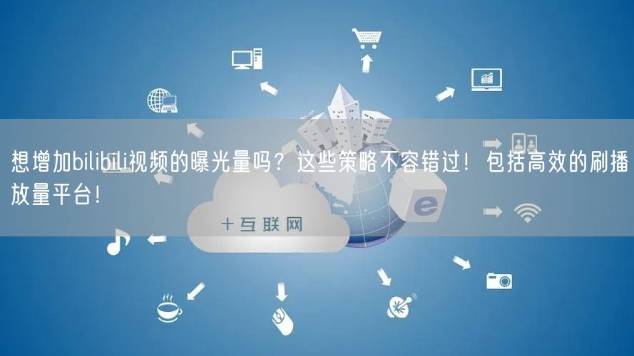 想增加bilibili视频的曝光量吗？这些策略不容错过！包括高效的刷播放量平台！