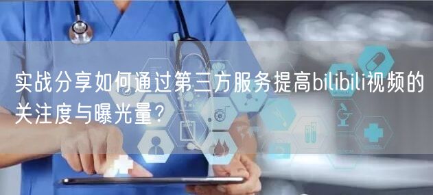 实战分享如何通过第三方服务提高bilibili视频的关注度与曝光量？