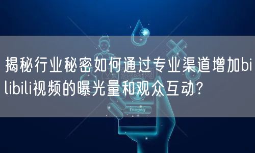 揭秘行业秘密如何通过专业渠道增加bilibili视频的曝光量和观众互动？
