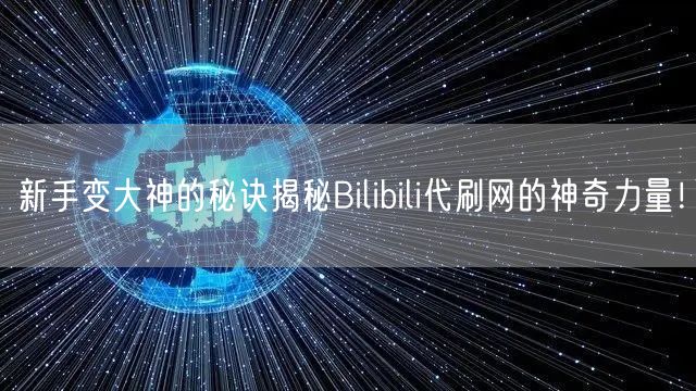 新手变大神的秘诀揭秘Bilibili代刷网的神奇力量！