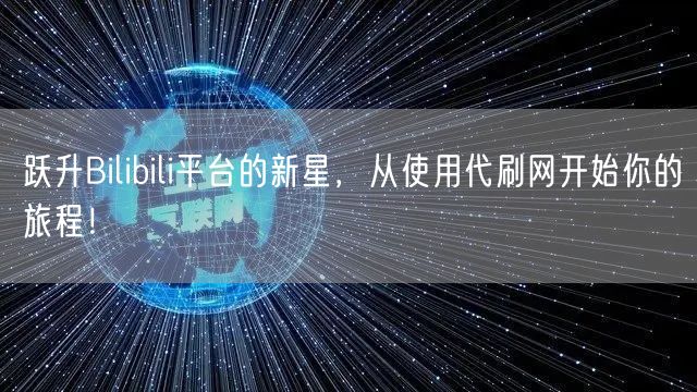 跃升Bilibili平台的新星，从使用代刷网开始你的旅程！