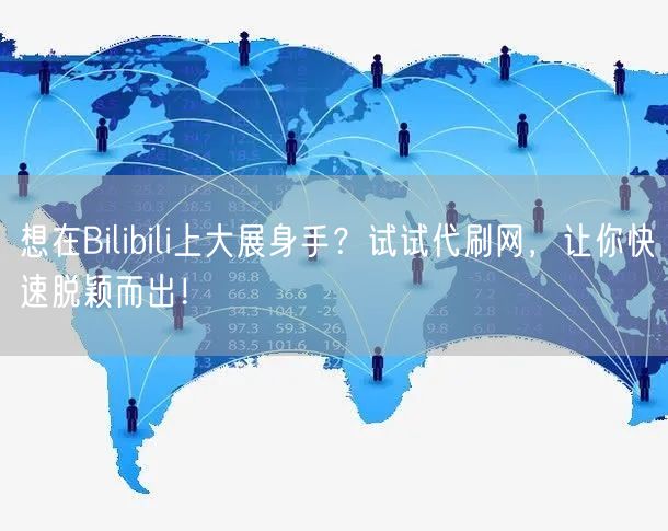 想在Bilibili上大展身手？试试代刷网，让你快速脱颖而出！