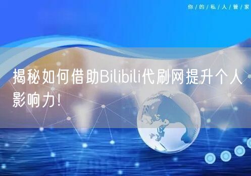 揭秘如何借助Bilibili代刷网提升个人影响力！