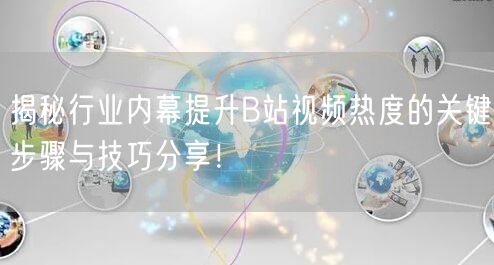 揭秘行业内幕提升B站视频热度的关键步骤与技巧分享！