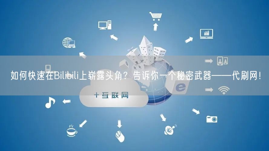 如何快速在Bilibili上崭露头角？告诉你一个秘密武器——代刷网！