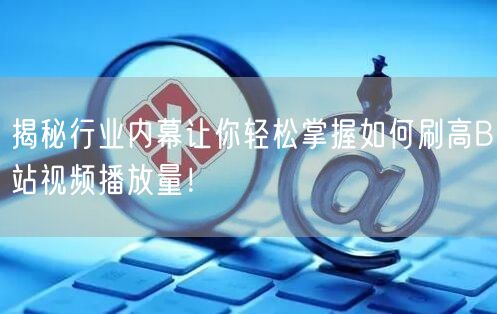揭秘行业内幕让你轻松掌握如何刷高B站视频播放量！