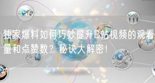 独家爆料如何巧妙提升B站视频的观看量和点赞数？秘诀大解密！