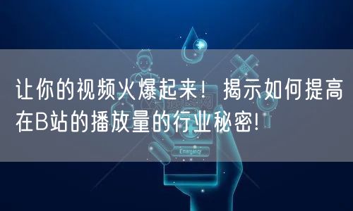 让你的视频火爆起来！揭示如何提高在B站的播放量的行业秘密!