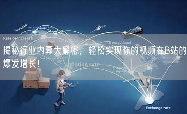 揭秘行业内幕大解密，轻松实现你的视频在B站的爆发增长！