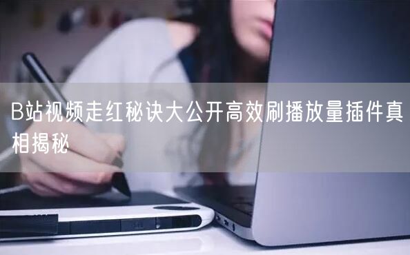 B站视频走红秘诀大公开高效刷播放量插件真相揭秘