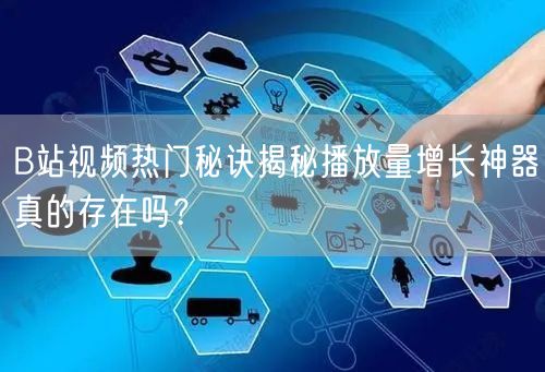 B站视频热门秘诀揭秘播放量增长神器真的存在吗？