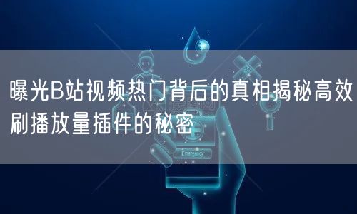 曝光B站视频热门背后的真相揭秘高效刷播放量插件的秘密