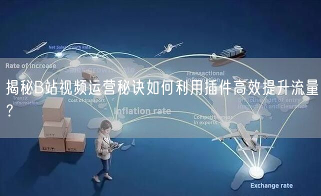 揭秘B站视频运营秘诀如何利用插件高效提升流量？
