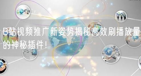 B站视频推广新姿势揭秘高效刷播放量的神秘插件！