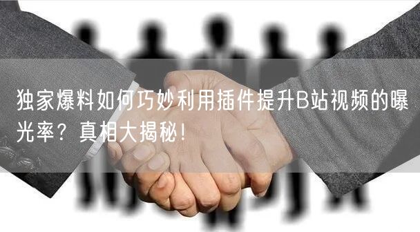 独家爆料如何巧妙利用插件提升B站视频的曝光率？真相大揭秘！