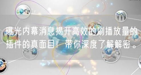 曝光内幕消息揭开高效的刷播放量的插件的真面目！带你深度了解解密。